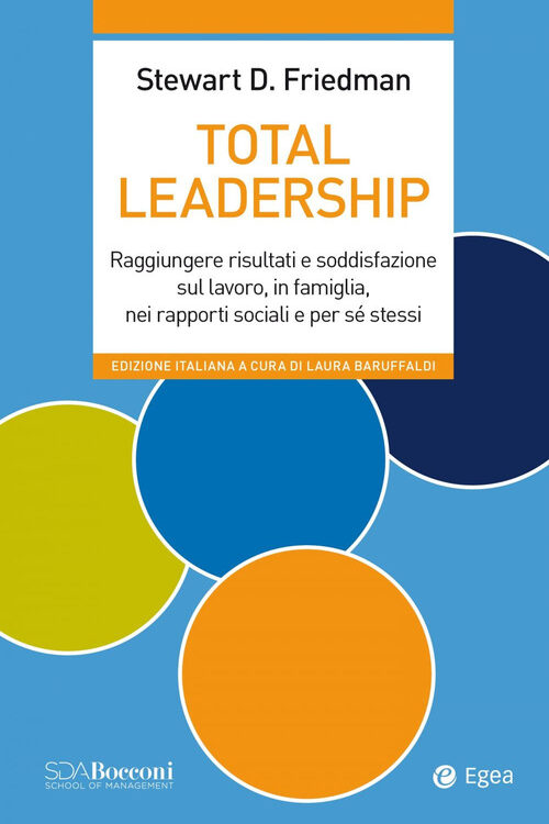 Total leadership. Raggiungere risultati e soddisfazione sul lavoro, in famiglia, nei rapporti sociali e per sé stessi