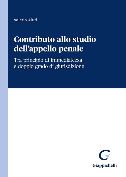Contributo allo studio dell’appello penale. Tra principio di immediatezza e doppio grado di giurisdizione