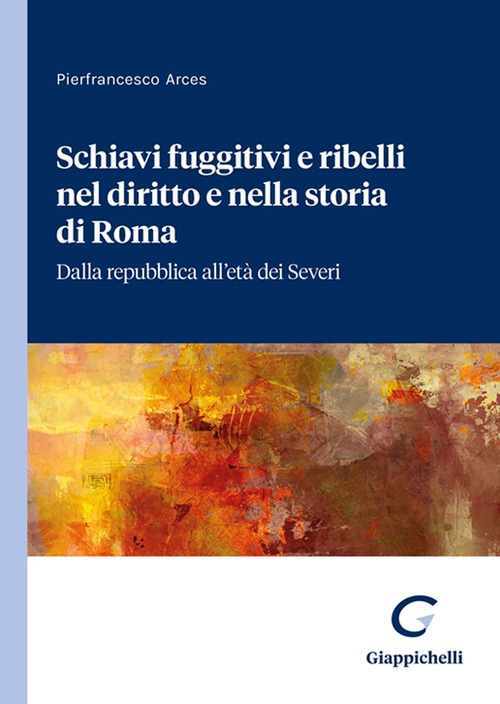 Schiavi fuggitivi e ribelli nel diritto e nella storia di Roma. Dalla repubblica all’età dei Severi