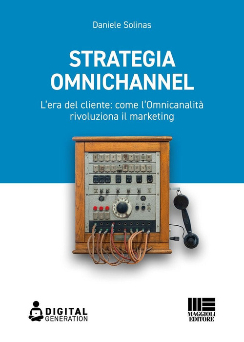 Strategia Omnichannel. L’era del cliente: come l’Omnicanalità rivoluziona il marketing