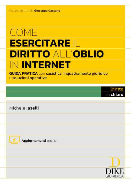 Come esercitare il diritto all'oblio in internet. Guida pratica con casistica, inquadramento giuridico e soluzioni operative