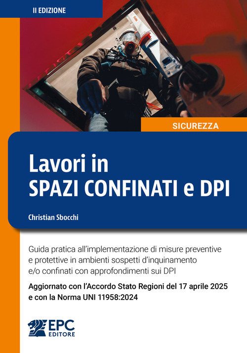 Lavori in spazi confinati e DPI. Guida pratica all’implementazione di misure preventive e protettive in ambienti sospetti d’inquinamento e/o confinati con approfondimenti sui DPI. Aggiornato con l’Accordo Stato Regioni del 17 aprile 2025 e con la Norma UNI 11958:2024