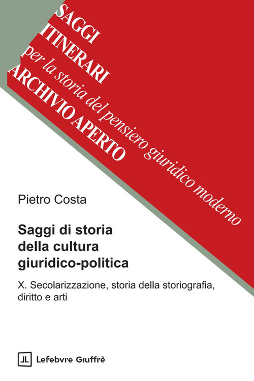 Saggi di storia della cultura giuridico-politica. Vol. 10: Secolarizzazione, storia della storiografia, diritto e arti