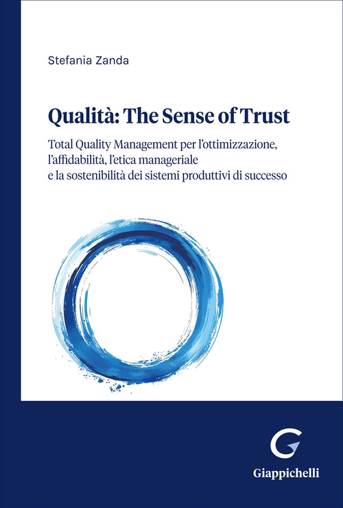 Qualità: the sense of trust. Total Quality Management per l’ottimizzazione, l’affidabilità, il comportamento etico dell’uomo e la sostenibilità dei sistemi produttivi eccellenti